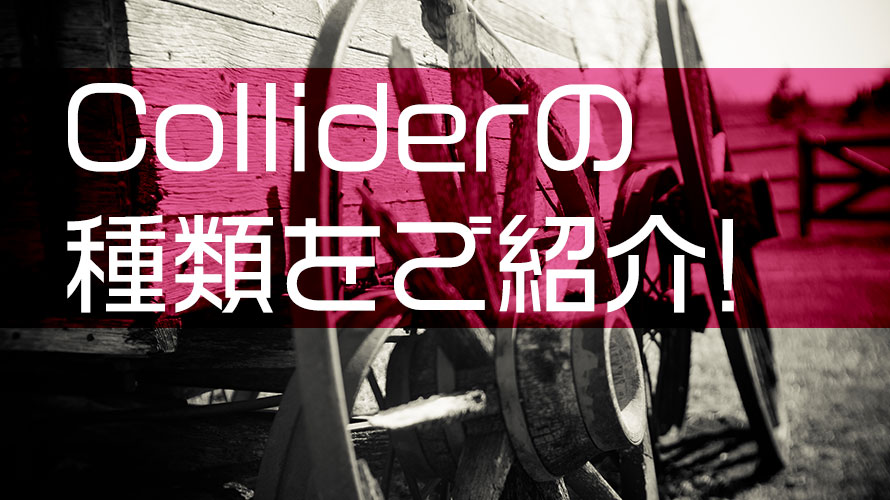 【Unity】Colliderってどんな種類があるの? ってときに読む記事【解説】