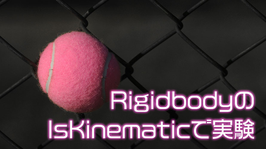 【Unity】RigidbodyのIsKinematic(物理演算の影響の有無)を変えて実験