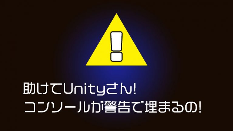 助けてUnityさん! コンソールが警告で埋まるの!