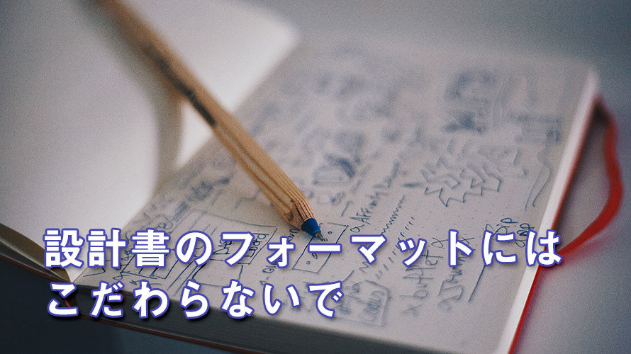 設計書のフォーマットにはこだわらない