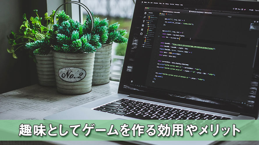 【ゲーム作り】趣味としてゲームを作る効用やメリットについて