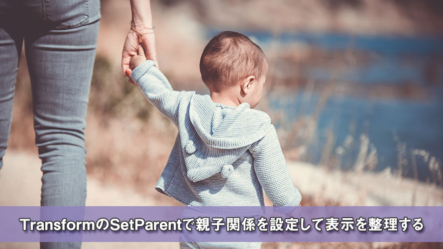 【Unity】TransformのSetParentで親子関係を設定して表示を整理する
